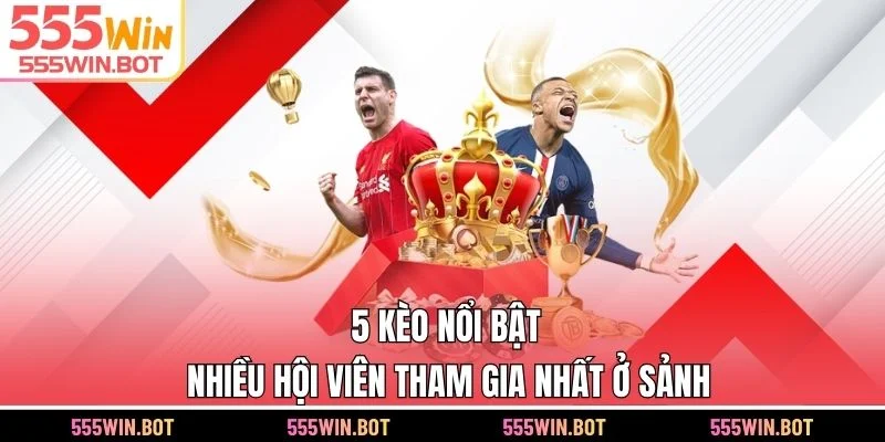 5 kèo nổi bật, nhiều hội viên tham gia nhất ở sảnh