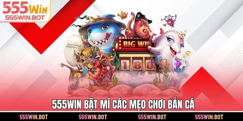 555WIN bật mí các mẹo chơi bắn cá