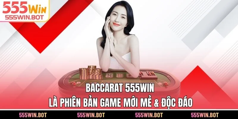 Baccarat 555WIN là phiên bản game mới mẻ & độc đáo