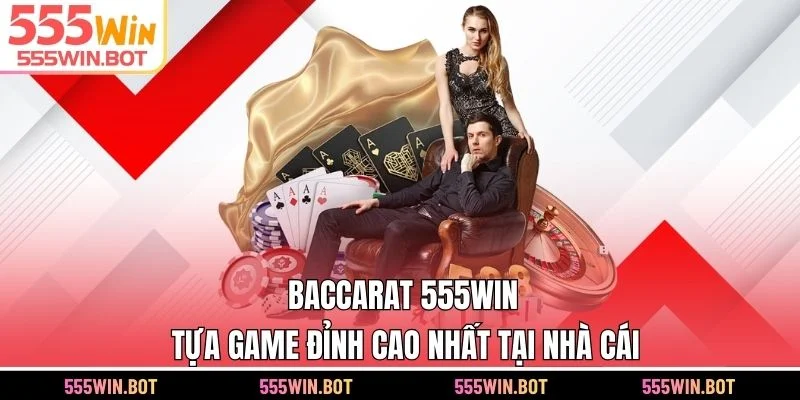 Baccarat 555WIN - Tựa Game Đỉnh Cao Nhất Tại Nhà Cái