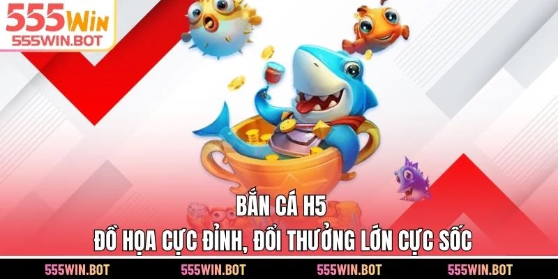 Bắn Cá H5 - Đồ Họa Cực Đỉnh, Đổi Thưởng Lớn Cực Sốc