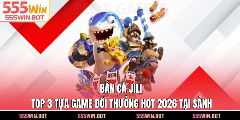 Bắn Cá JILI - Top 3 Tựa Game Đổi Thưởng Hot 2026 Tại Sảnh