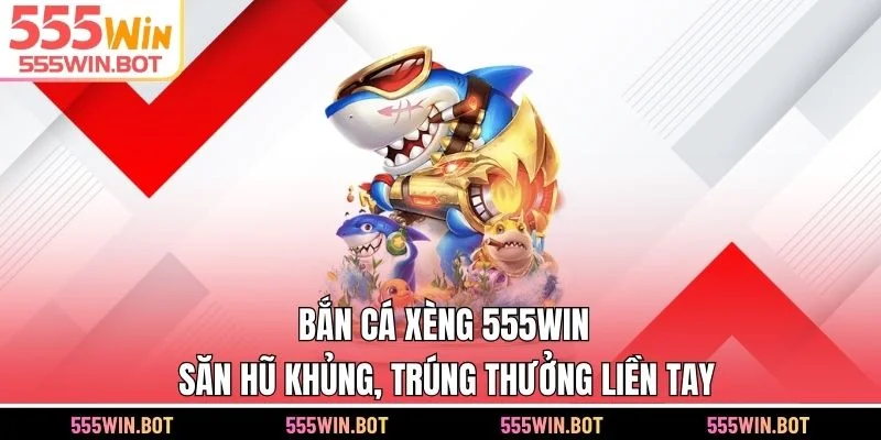 Bắn cá Xèng 555WIN - Săn Hũ Khủng, Trúng Thưởng Liền Tay
