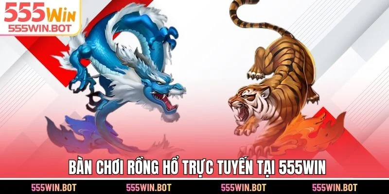 Bàn chơi Rồng Hổ trực tuyến tại 555WIN