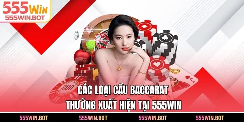 Các loại cầu Baccarat thường xuất hiện tại 555WIN
