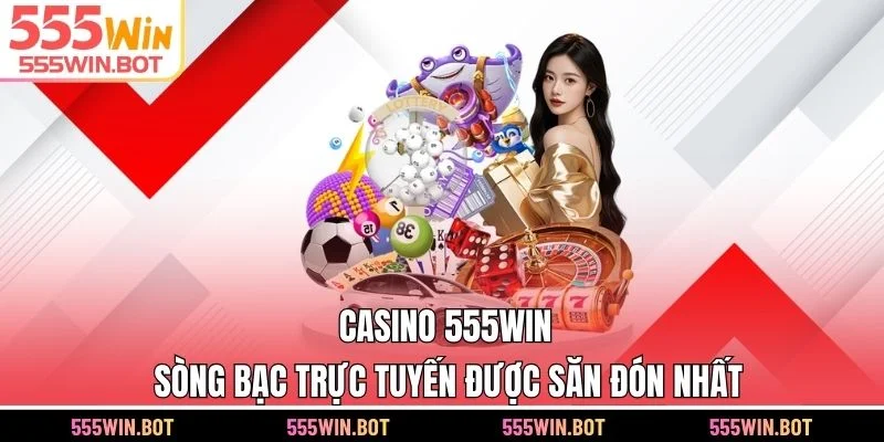 Casino 555WIN - Sòng Bạc Trực Tuyến Được Săn Đón Nhất