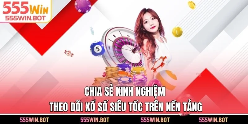 Chia sẻ kinh nghiệm theo dõi xổ số siêu tốc trên nền tảng