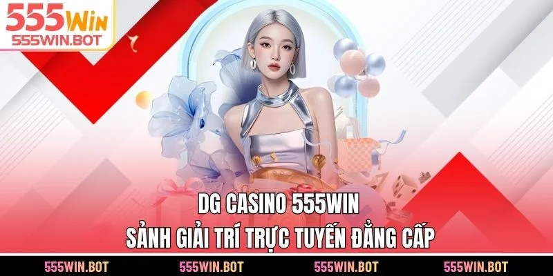 DG Casino 555WIN – Sảnh Giải Trí Trực Tuyến Đẳng Cấp