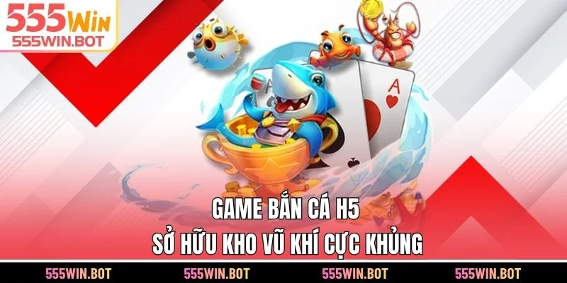 Game bắn cá H5 sở hữu kho vũ khí cực khủng
