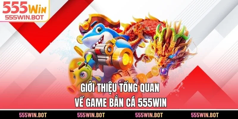 Giới thiệu tổng quan về game bắn cá 555WIN