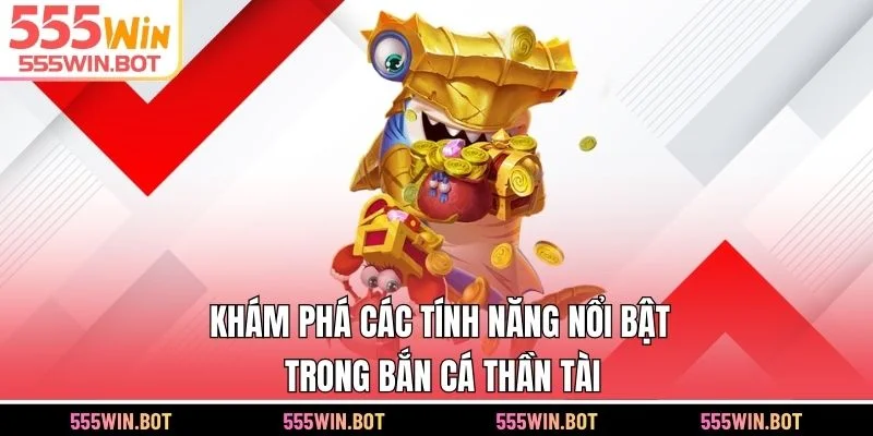 Khám phá các tính năng nổi bật trong bắn cá Thần Tài 555WIN