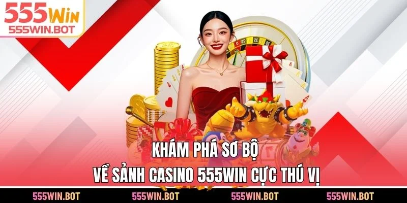 Khám phá sơ bộ về sảnh casino 555WIN cực thú vị