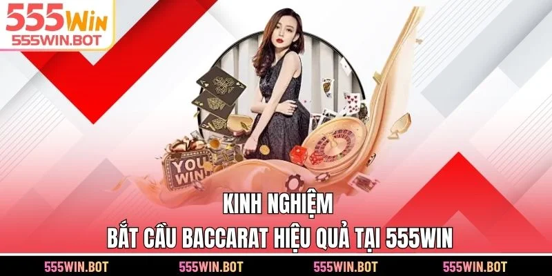 Kinh nghiệm bắt cầu Baccarat hiệu quả tại 555WIN