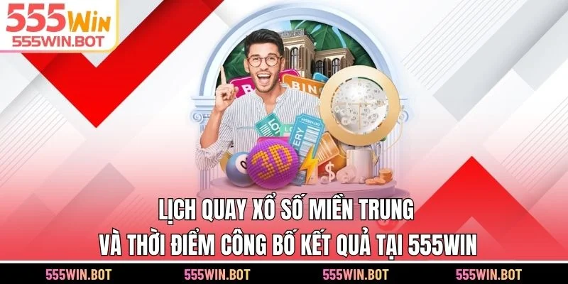 Lịch quay xổ số miền Trung và thời điểm công bố kết quả tại 555WIN