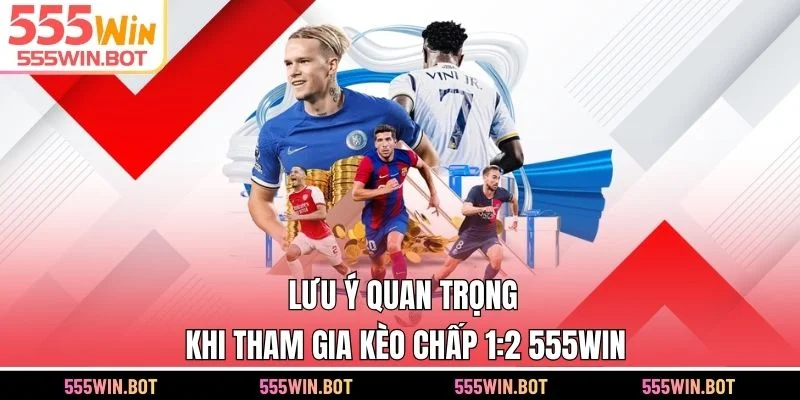 Lưu ý quan trọng khi tham gia kèo chấp 1:2 555WIN