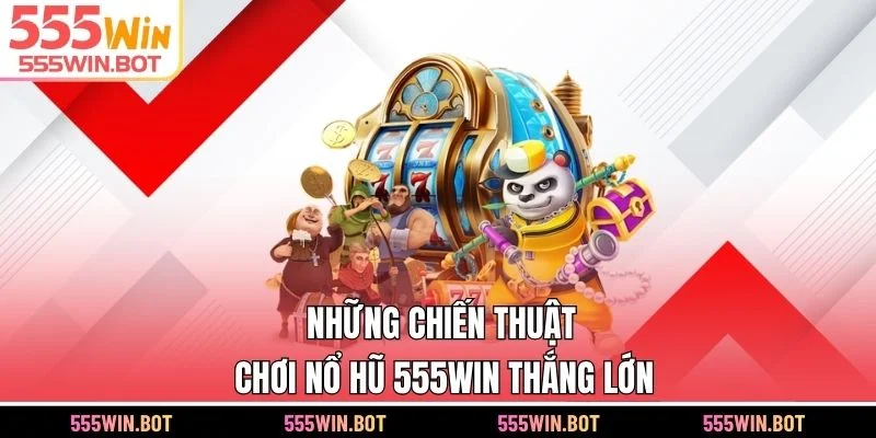 Những chiến thuật chơi nổ hũ 555WIN thắng lớn