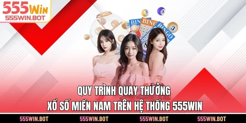 Quy trình quay thưởng xổ số miền Nam trên hệ thống 555WIN