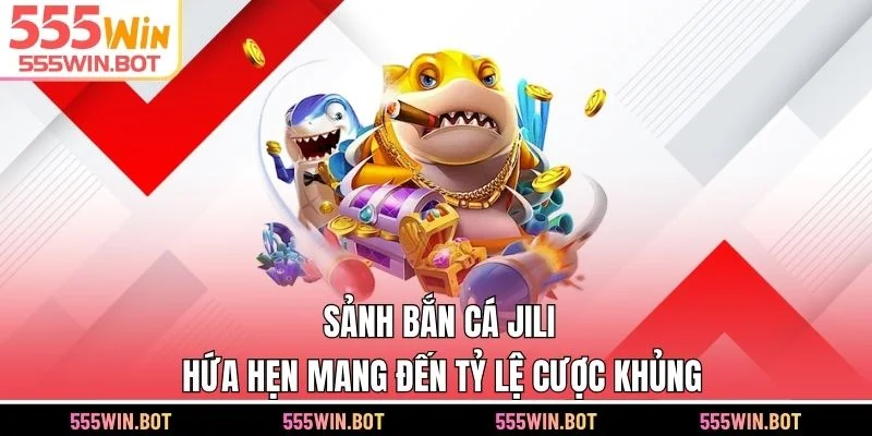 Sảnh bắn cá JILI hứa hẹn mang đến tỷ lệ cược khủng