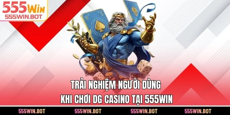 Trải nghiệm người dùng khi chơi DG Casino tại 555WIN
