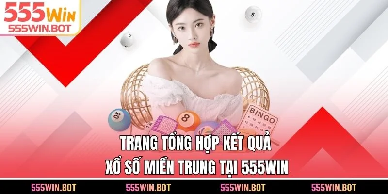 Trang tổng hợp kết quả xổ số miền Trung tại 555WIN