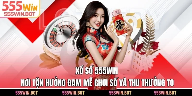 Xổ số 555WIN - Nơi Tận Hưởng Đam Mê Chơi Số Và Thu Thưởng To