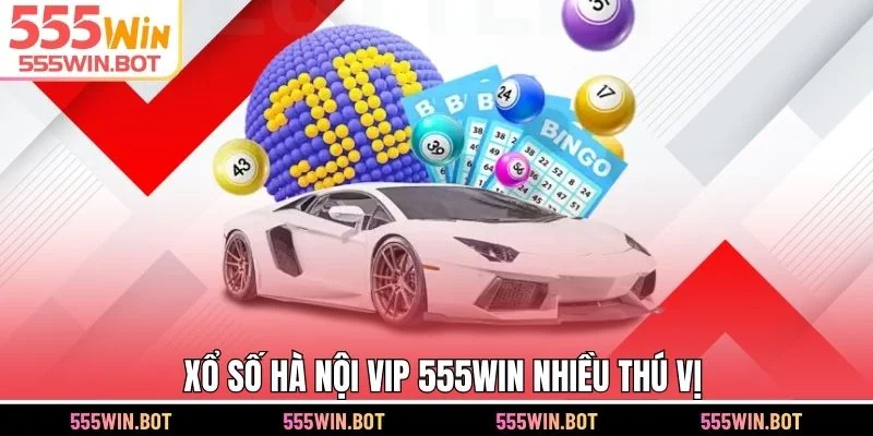 Xổ số Hà Nội VIP 555WIN nhiều thú vị