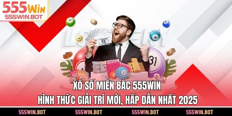 Xổ Số Miền Bắc 555WIN - Hình Thức Giải Trí Mới, Hấp Dẫn 2025
