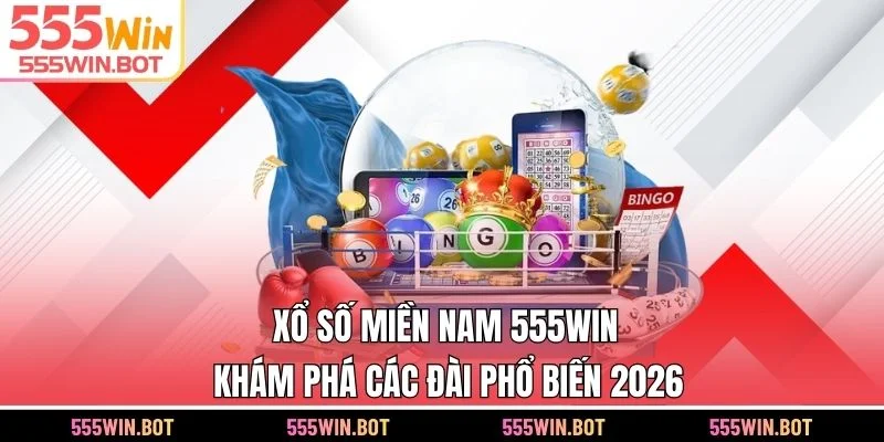 Xổ Số Miền Nam 555WIN - Khám Phá Các Đài Phổ Biến 2026