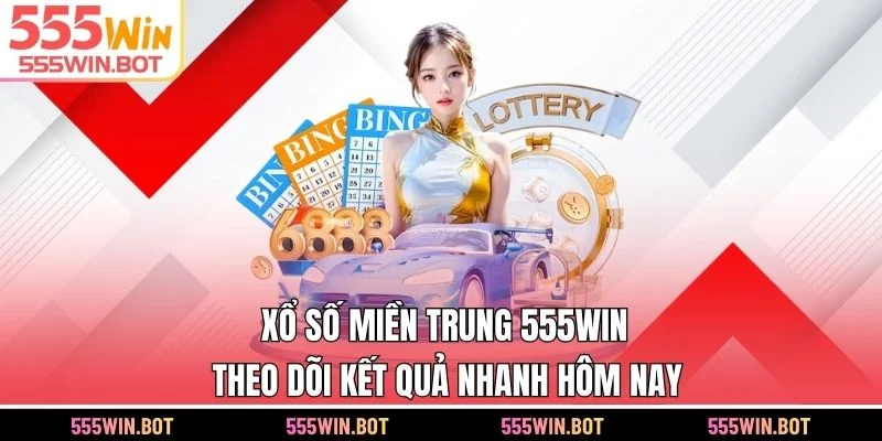 Xổ Số Miền Trung 555WIN – Theo Dõi Kết Quả Nhanh Hôm Nay