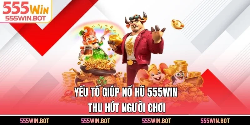 Yếu tố giúp nổ hũ 555WIN thu hút người chơi